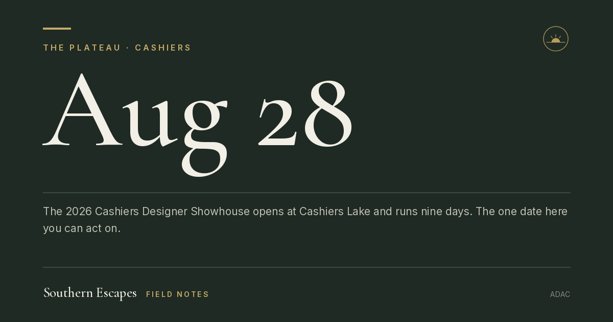 Aug 28. The 2026 Cashiers Designer Showhouse opens at Cashiers Lake and runs nine days. The one date here you can act on.